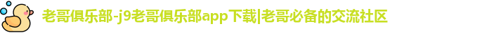 老哥俱乐部-j9老哥俱乐部app下载|老哥必备的交流社区